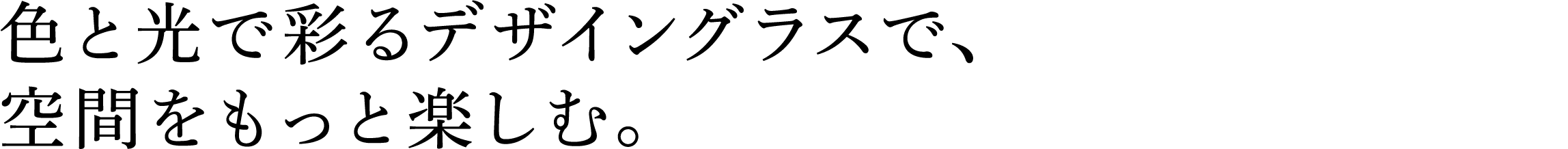 色と光で彩るデザイングラスで、空間をもっと楽しむ。